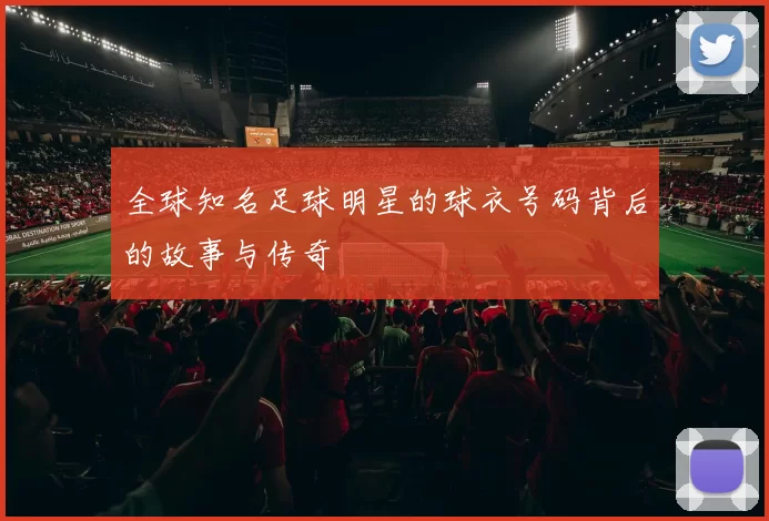 全球知名足球明星的球衣号码背后的故事与传奇