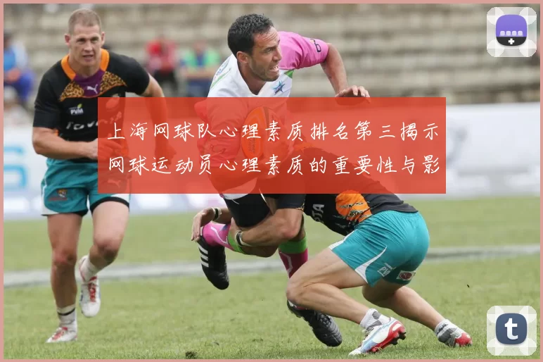 上海网球队心理素质排名第三揭示网球运动员心理素质的重要性与影响