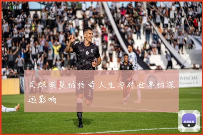 足球明星的传奇人生与对世界的深远影响