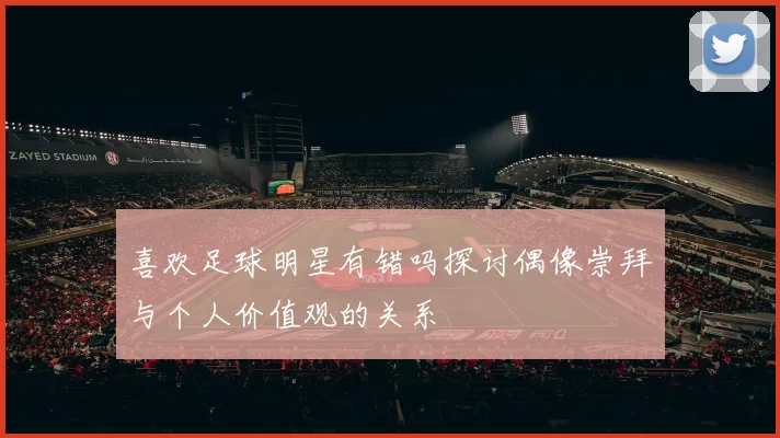 喜欢足球明星有错吗探讨偶像崇拜与个人价值观的关系