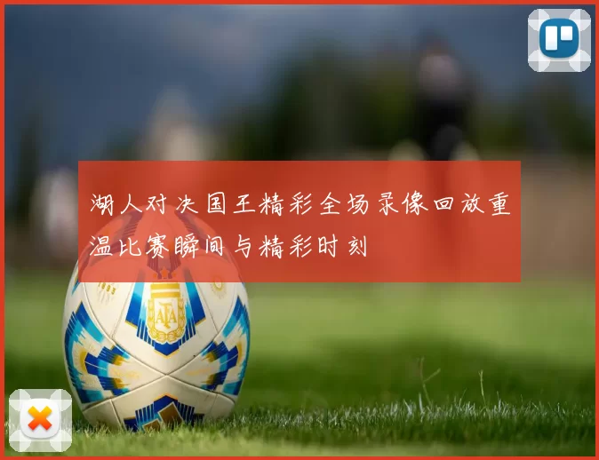 湖人对决国王精彩全场录像回放重温比赛瞬间与精彩时刻