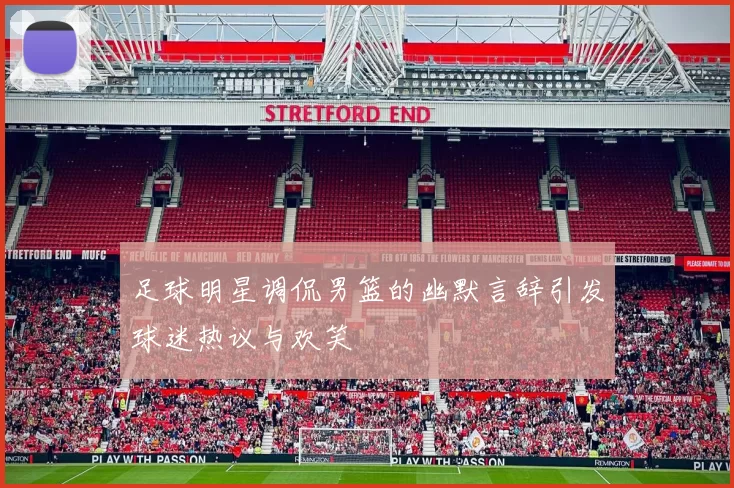 足球明星调侃男篮的幽默言辞引发球迷热议与欢笑