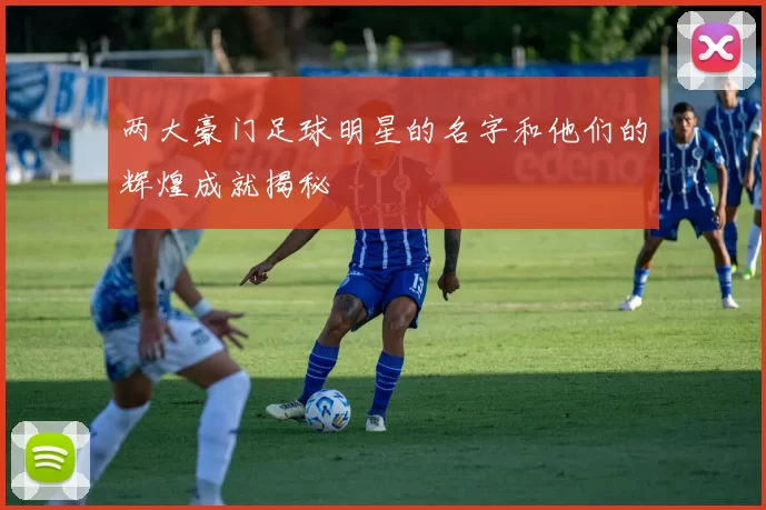 两大豪门足球明星的名字和他们的辉煌成就揭秘