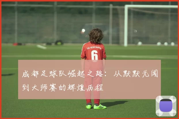 成都足球队崛起之路：从默默无闻到大师赛的辉煌历程