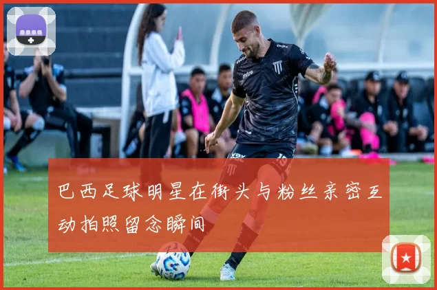 巴西足球明星在街头与粉丝亲密互动拍照留念瞬间