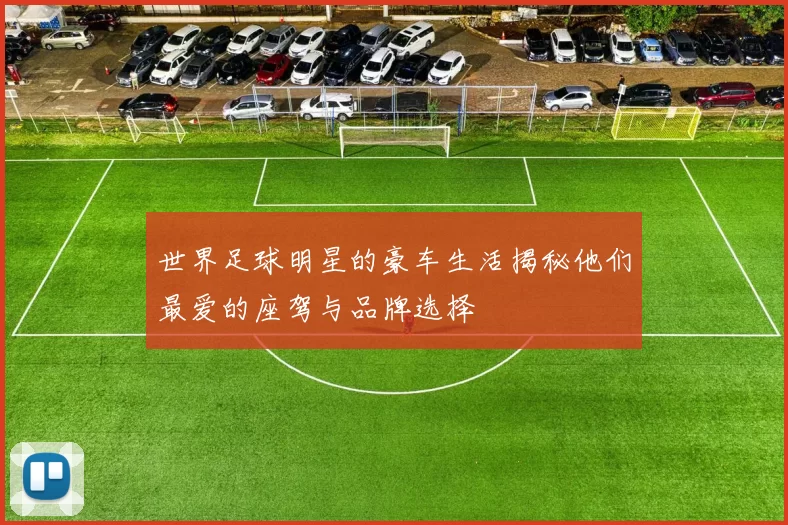 世界足球明星的豪车生活揭秘他们最爱的座驾与品牌选择