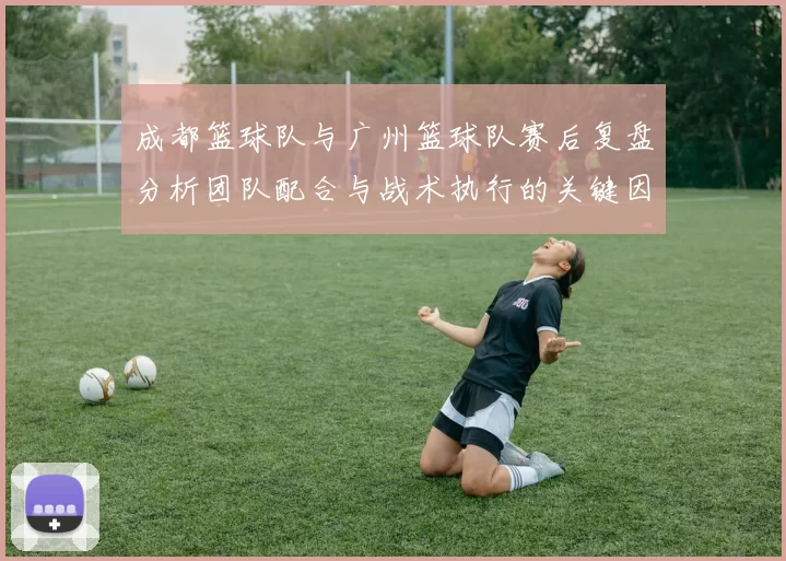 成都篮球队与广州篮球队赛后复盘分析团队配合与战术执行的关键因素