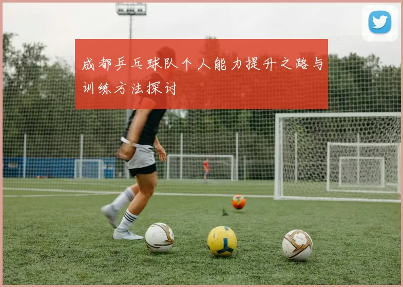 成都乒乓球队个人能力提升之路与训练方法探讨