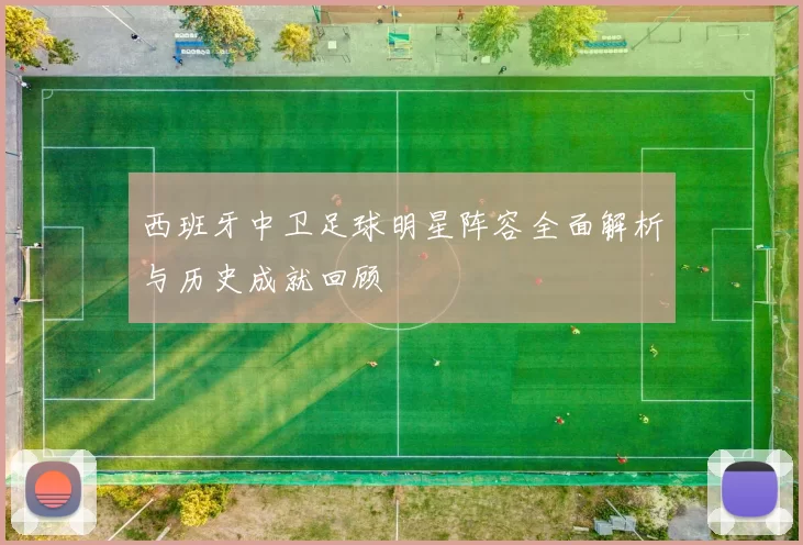 西班牙中卫足球明星阵容全面解析与历史成就回顾