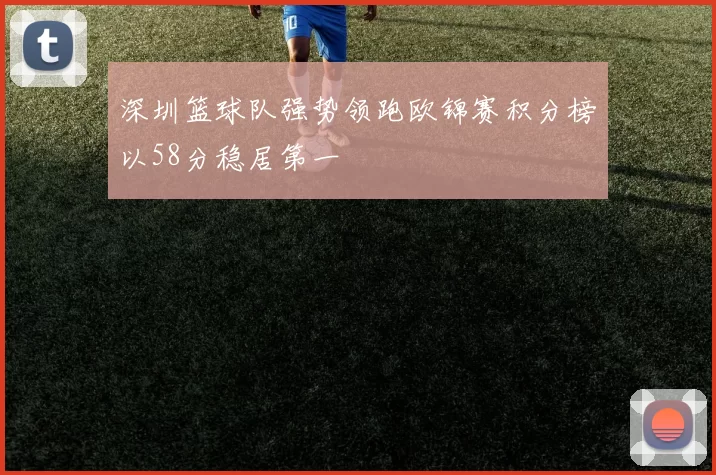 深圳篮球队强势领跑欧锦赛积分榜以58分稳居第一