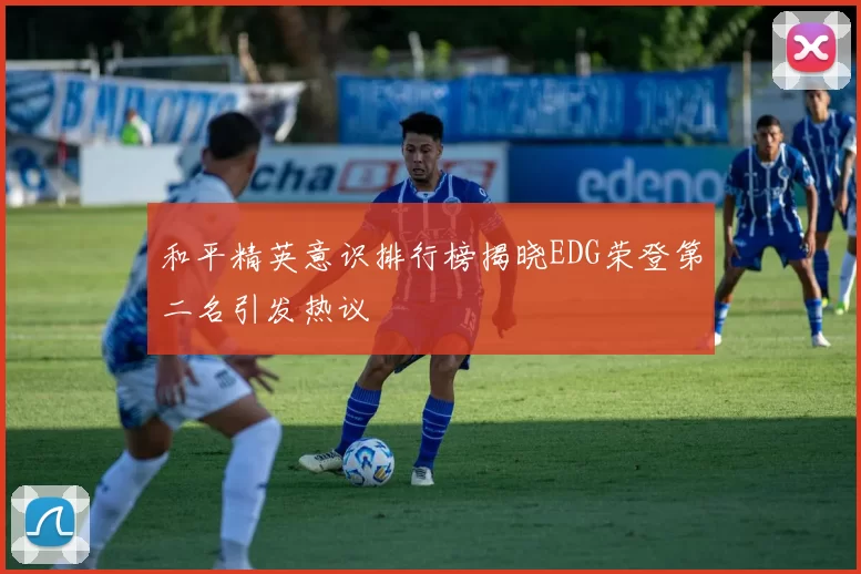 和平精英意识排行榜揭晓EDG荣登第二名引发热议