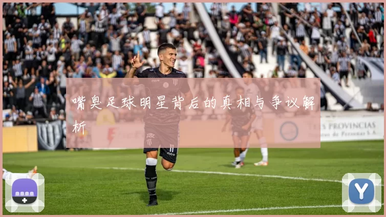 嘴臭足球明星背后的真相与争议解析