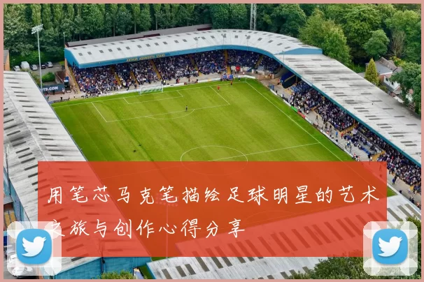用笔芯马克笔描绘足球明星的艺术之旅与创作心得分享