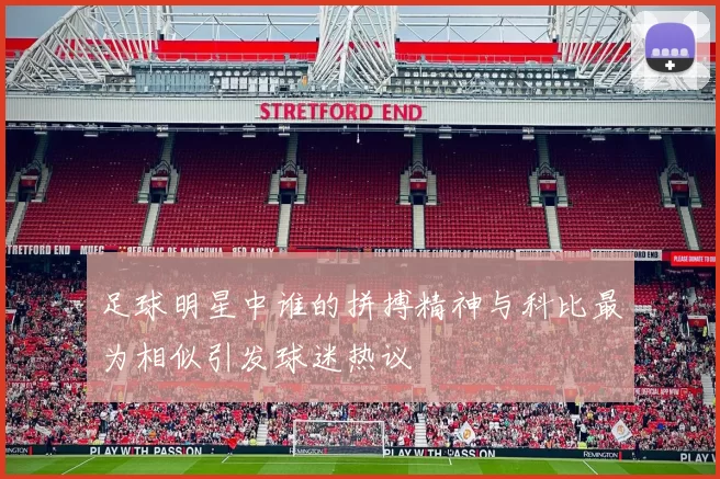 足球明星中谁的拼搏精神与科比最为相似引发球迷热议