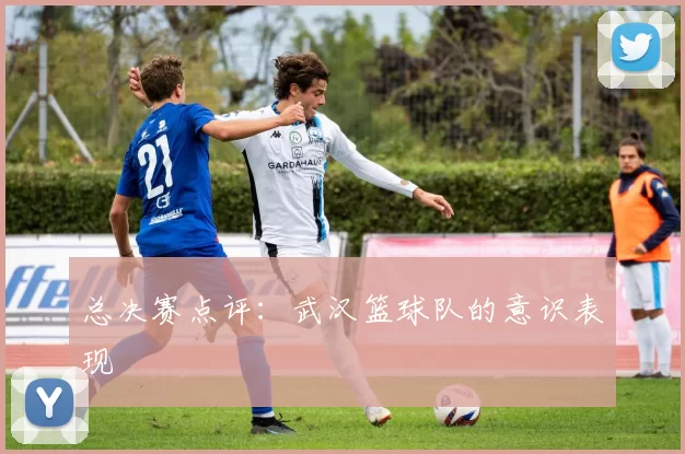 总决赛点评：武汉篮球队的意识表现