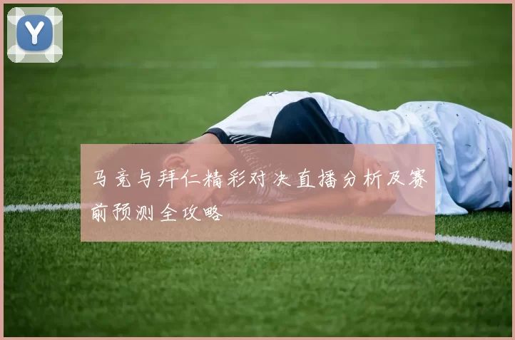 马竞与拜仁精彩对决直播分析及赛前预测全攻略