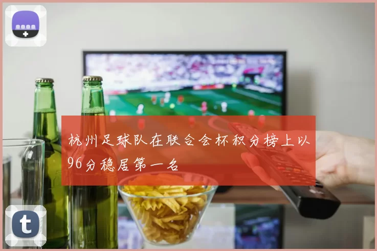 杭州足球队在联合会杯积分榜上以96分稳居第一名
