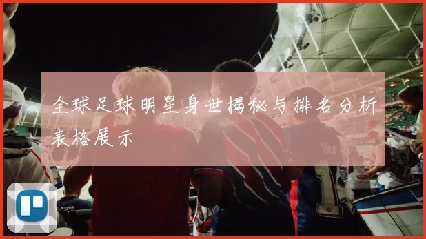 全球足球明星身世揭秘与排名分析表格展示