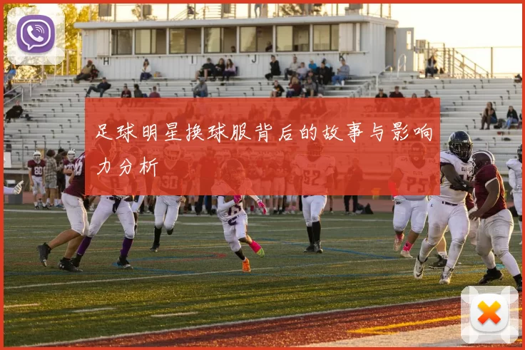 足球明星换球服背后的故事与影响力分析