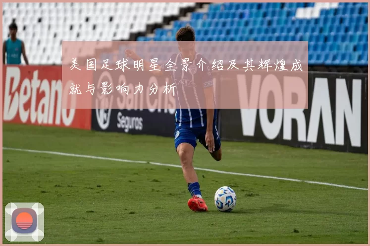 美国足球明星全景介绍及其辉煌成就与影响力分析