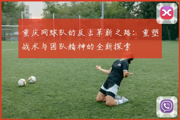 重庆网球队的反击革新之路：重塑战术与团队精神的全新探索