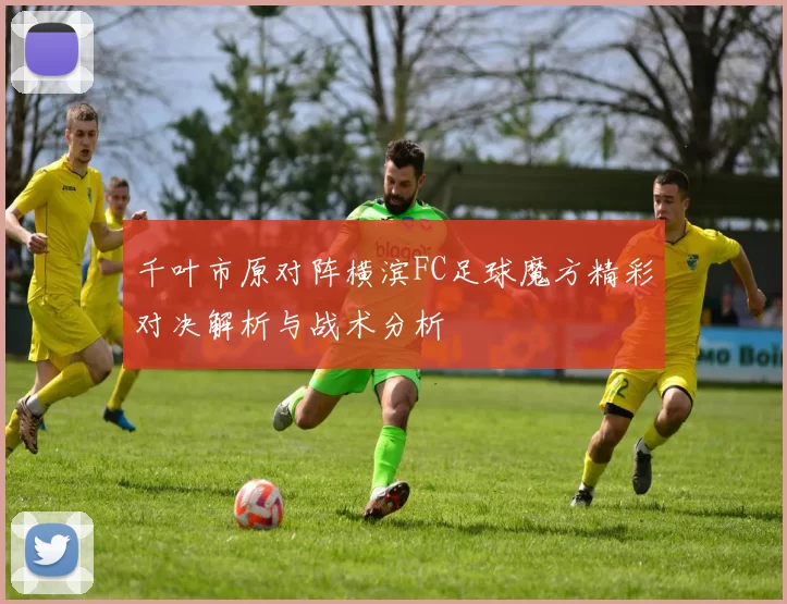 千叶市原对阵横滨FC足球魔方精彩对决解析与战术分析