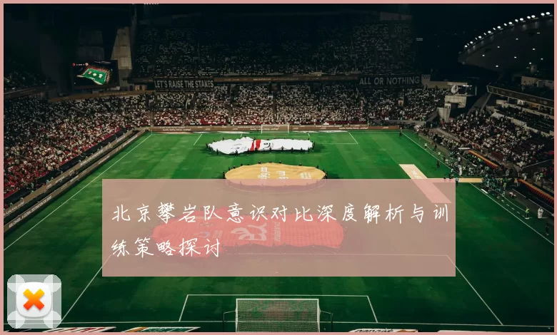 北京攀岩队意识对比深度解析与训练策略探讨
