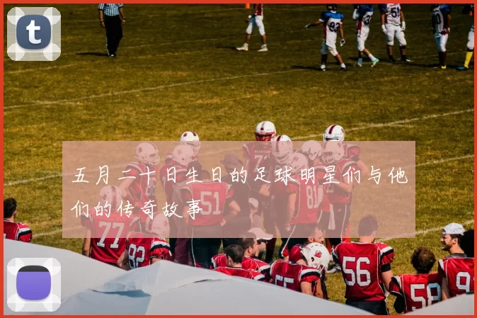五月二十日生日的足球明星们与他们的传奇故事