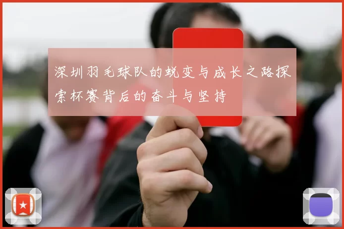 深圳羽毛球队的蜕变与成长之路探索杯赛背后的奋斗与坚持
