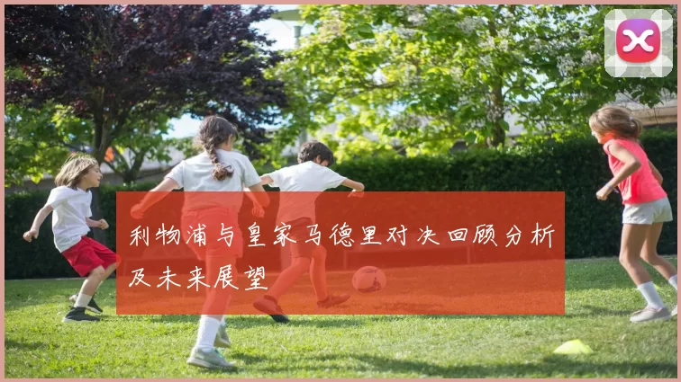 利物浦与皇家马德里对决回顾分析及未来展望