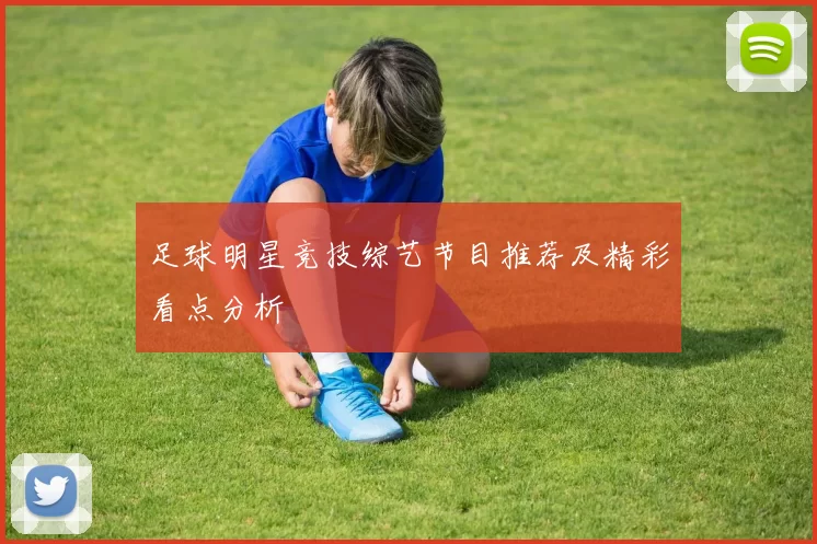 足球明星竞技综艺节目推荐及精彩看点分析