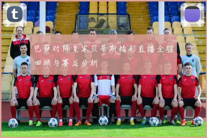 巴萨对阵皇家贝蒂斯精彩直播全程回顾与赛后分析