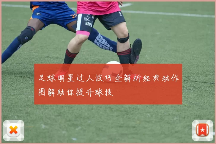 足球明星过人技巧全解析经典动作图解助你提升球技