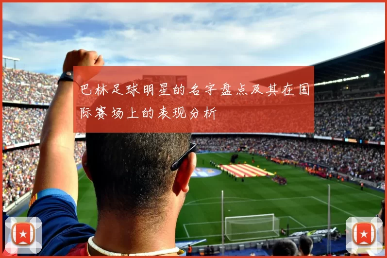 巴林足球明星的名字盘点及其在国际赛场上的表现分析