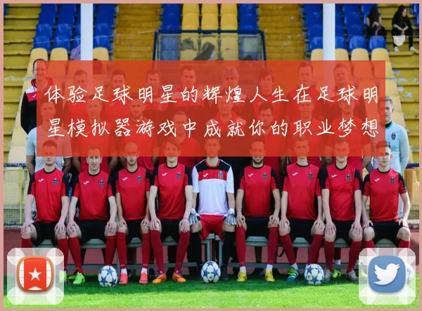 体验足球明星的辉煌人生在足球明星模拟器游戏中成就你的职业梦想